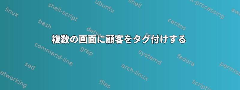 複数の画面に顧客をタグ付けする