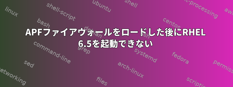 APFファイアウォールをロードした後にRHEL 6.5を起動できない