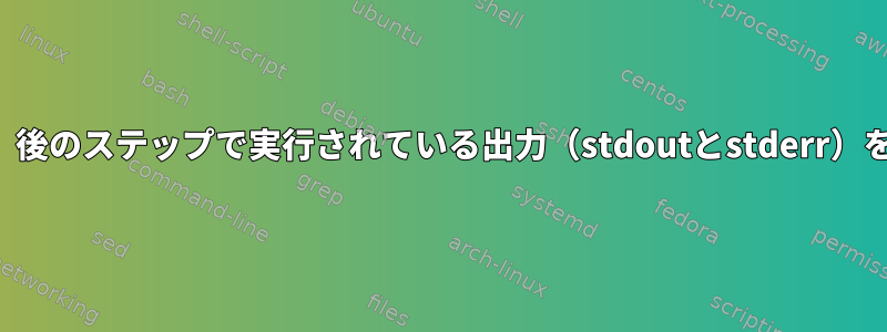 プログラムを正しく起動し、後のステップで実行されている出力（stdoutとstderr）をリダイレクトする方法は？