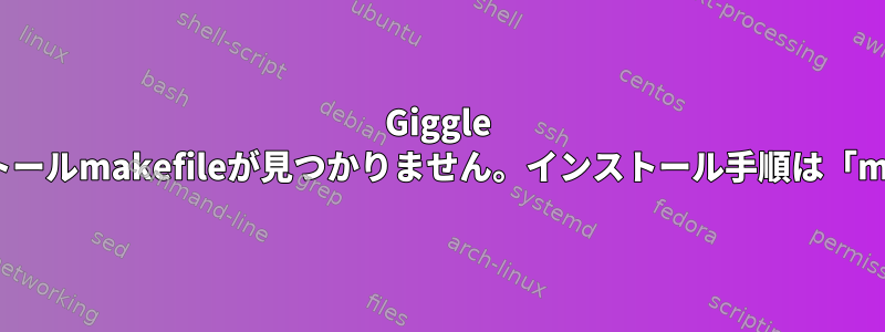 Giggle 0.7のインストールmakefileが見つかりません。インストール手順は「make」です。