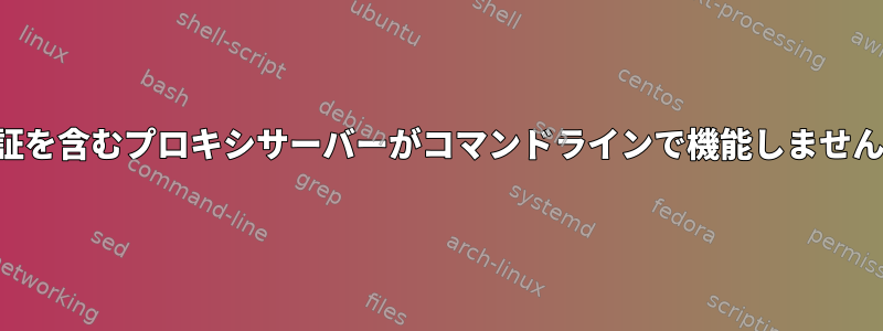 認証を含むプロキシサーバーがコマンドラインで機能しません。