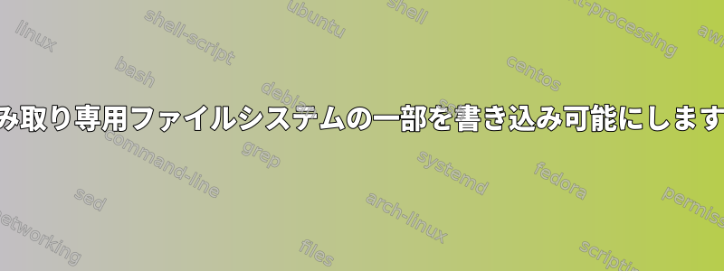 読み取り専用ファイルシステムの一部を書き込み可能にします。