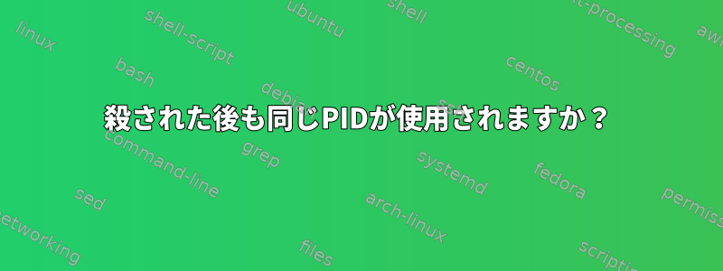 殺された後も同じPIDが使用されますか？