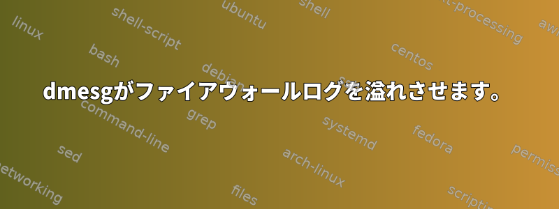 dmesgがファイアウォールログを溢れさせます。