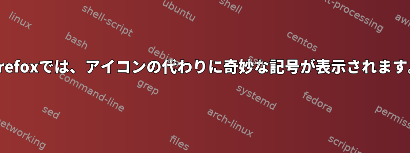 Firefoxでは、アイコンの代わりに奇妙な記号が表示されます。