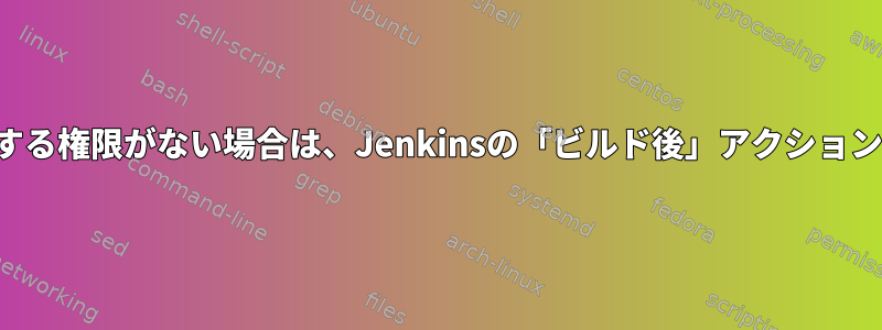 ターゲットディレクトリに対する権限がない場合は、Jenkinsの「ビルド後」アクションにファイルをコピーする方法