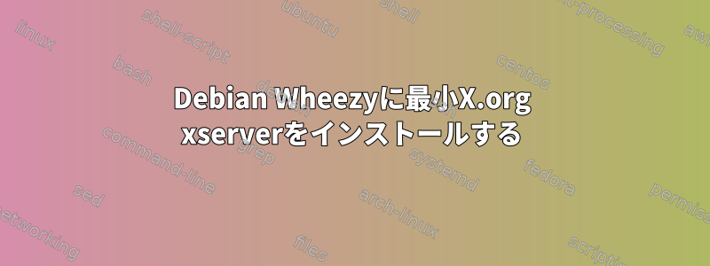 Debian Wheezyに最小X.org xserverをインストールする