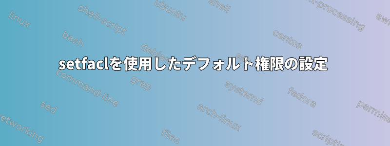 setfaclを使用したデフォルト権限の設定