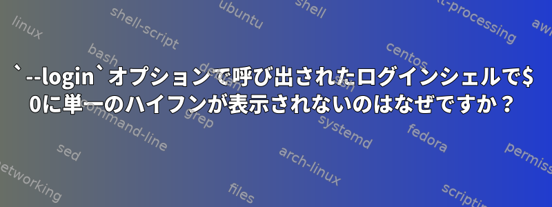 `--login`オプションで呼び出されたログインシェルで$ 0に単一のハイフンが表示されないのはなぜですか？