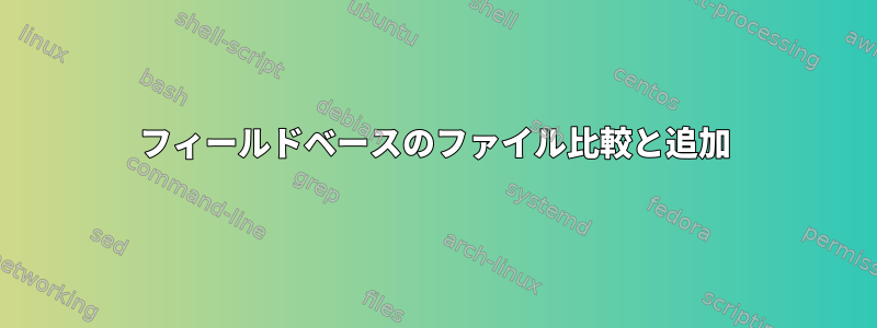 フィールドベースのファイル比較と追加