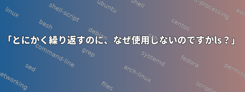 「とにかく繰り返すのに、なぜ使用しないのですかls？」