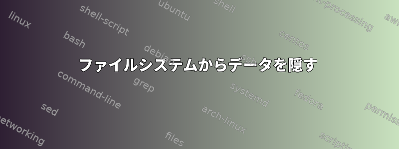 ファイルシステムからデータを隠す