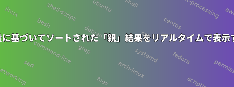 メモリ使用量に基づいてソートされた「親」結果をリアルタイムで表示する方法は？