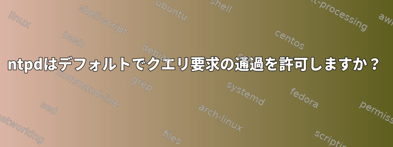 ntpdはデフォルトでクエリ要求の通過を許可しますか？