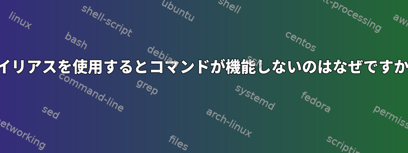 エイリアスを使用するとコマンドが機能しないのはなぜですか？