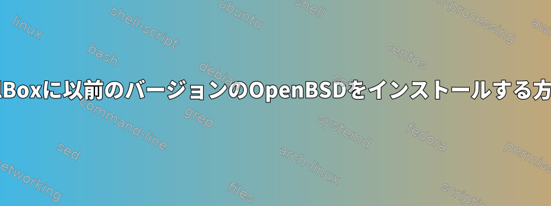 VirtualBoxに以前のバージョンのOpenBSDをインストールする方法は？