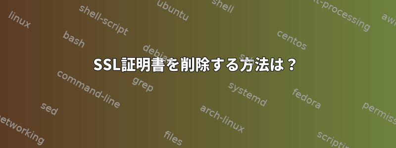 SSL証明書を削除する方法は？