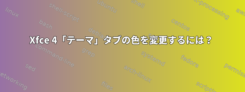 Xfce 4「テーマ」タブの色を変更するには？