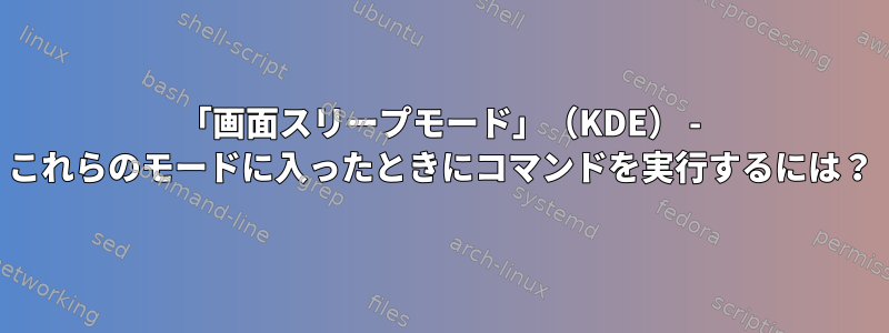 「画面スリープモード」（KDE） - これらのモードに入ったときにコマンドを実行するには？