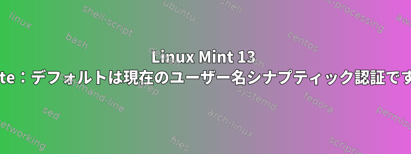 Linux Mint 13 Mate：デフォルトは現在のユーザー名シナプティック認証です。