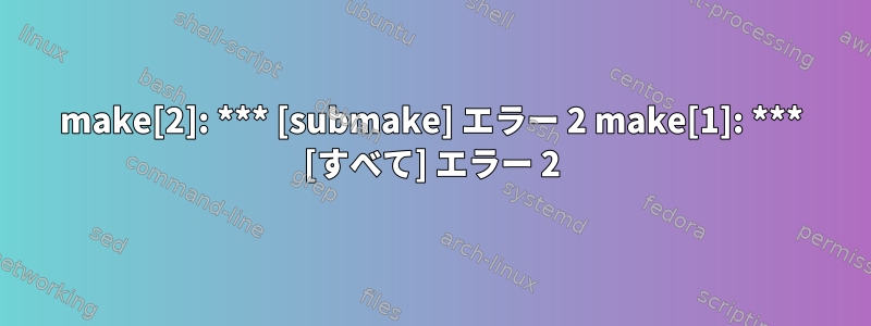 make[2]: *** [submake] エラー 2 make[1]: *** [すべて] エラー 2