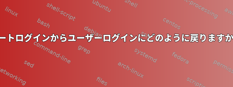 ルートログインからユーザーログインにどのように戻りますか？