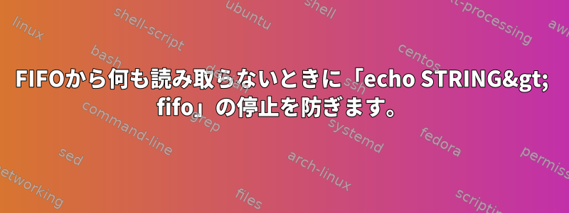 FIFOから何も読み取らないときに「echo STRING&gt; fifo」の停止を防ぎます。