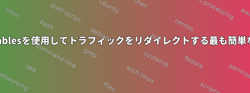 プロキシまたはiptablesを使用してトラフィックをリダイレクトする最も簡単な方法は何ですか？