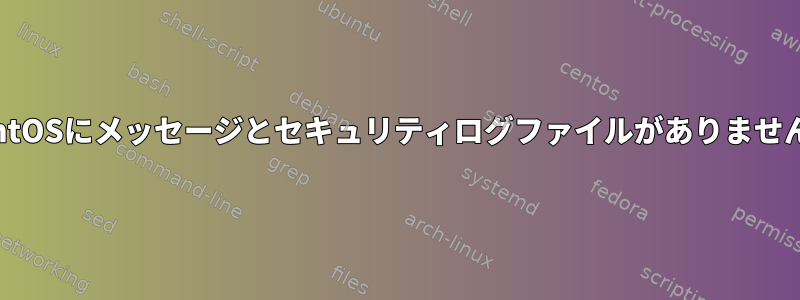 CentOSにメッセージとセキュリティログファイルがありません。