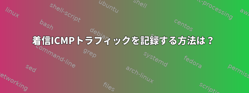 着信ICMPトラフィックを記録する方法は？