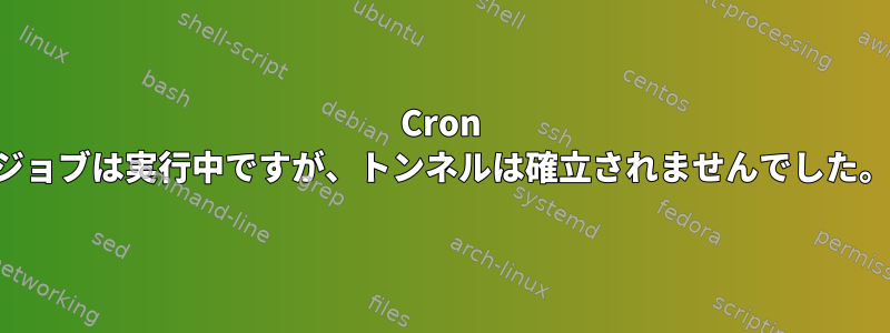 Cron ジョブは実行中ですが、トンネルは確立されませんでした。