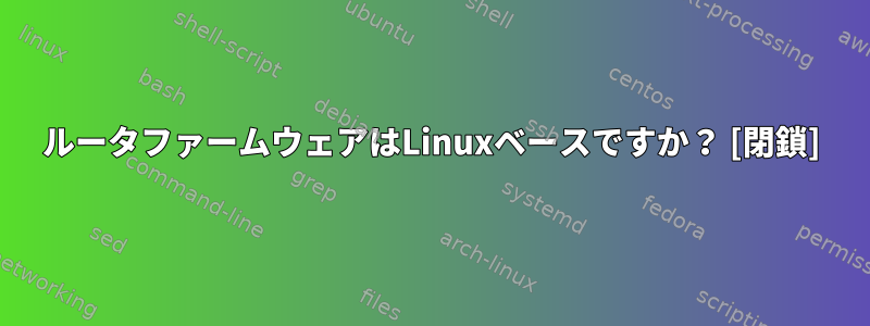 ルータファームウェアはLinuxベースですか？ [閉鎖]