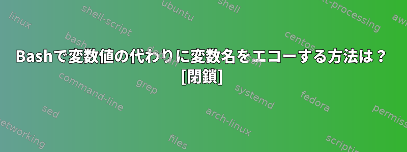 Bashで変数値の代わりに変数名をエコーする方法は？ [閉鎖]