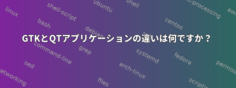 GTKとQTアプリケーションの違いは何ですか？