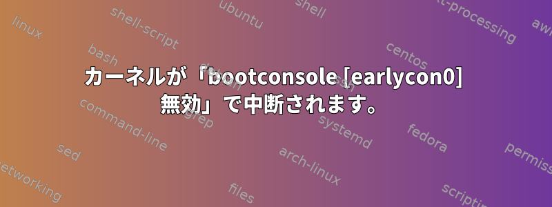 カーネルが「bootconsole [earlycon0] 無効」で中断されます。