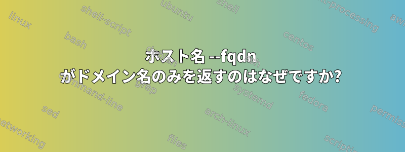 ホスト名 --fqdn がドメイン名のみを返すのはなぜですか?