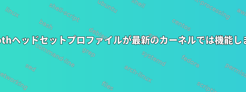 Bluetoothヘッドセットプロファイルが最新のカーネルでは機能しません。