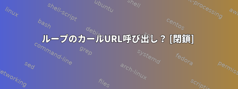 ループのカールURL呼び出し？ [閉鎖]