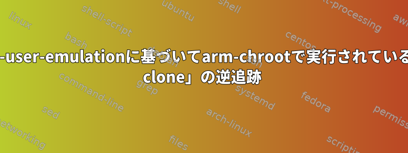 qemu-user-emulationに基づいてarm-chrootで実行されている「git clone」の逆追跡