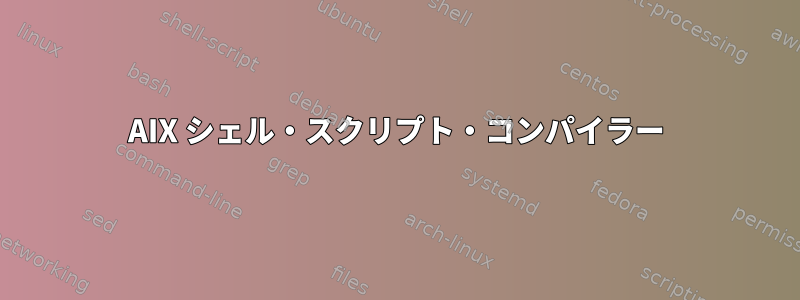 AIX シェル・スクリプト・コンパイラー