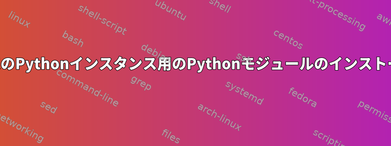 特定のPythonインスタンス用のPythonモジュールのインストール