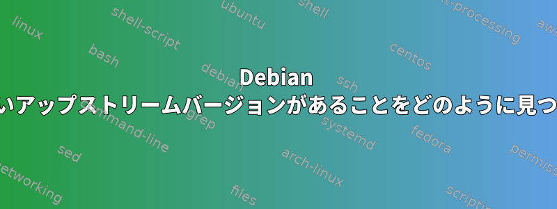 Debian PTSは新しいアップストリームバージョンがあることをどのように見つけますか？