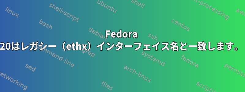 Fedora 20はレガシー（ethx）インターフェイス名と一致します。