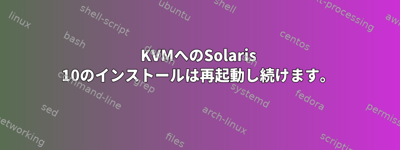 KVMへのSolaris 10のインストールは再起動し続けます。