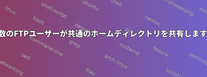 複数のFTPユーザーが共通のホームディレクトリを共有します。