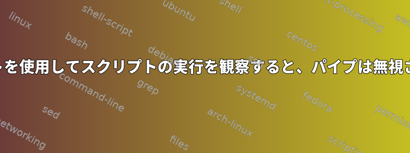 monitスクリプトを使用してスクリプトの実行を観察すると、パイプは無視されるようです。