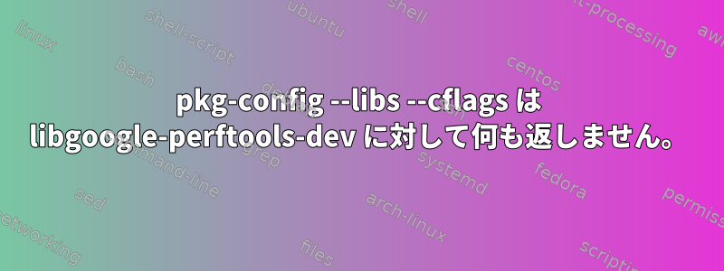 pkg-config --libs --cflags は libgoogle-perftools-dev に対して何も返しません。