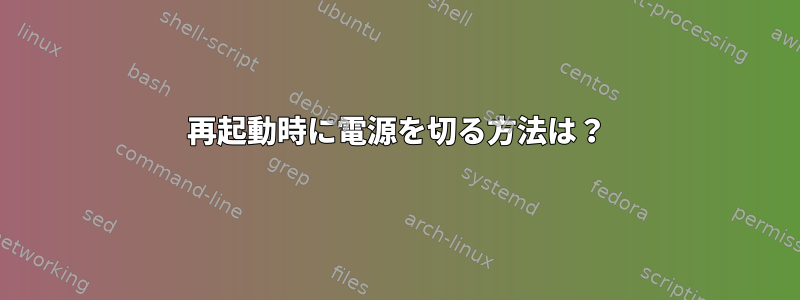 再起動時に電源を切る方法は？