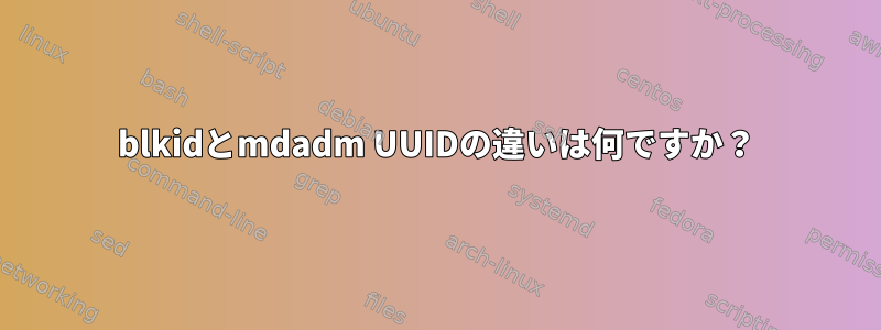 blkidとmdadm UUIDの違いは何ですか？