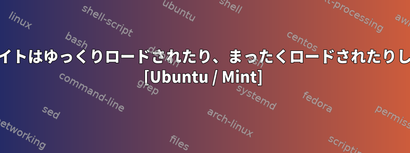 Ajax-yサイトはゆっくりロードされたり、まったくロードされたりしません。 [Ubuntu / Mint]